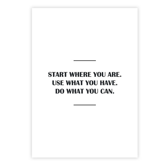 Start where you are. Use what you have. Do what you can