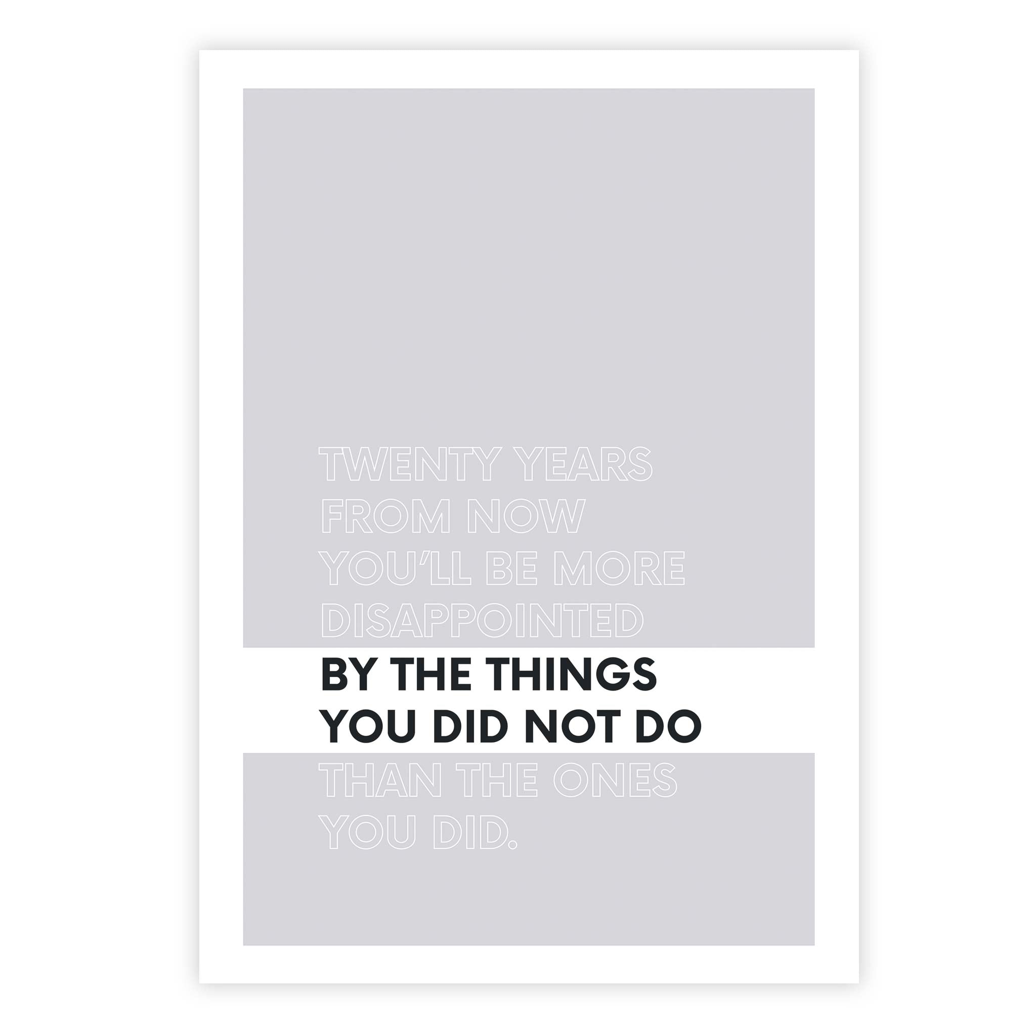 Twenty years from now you’ll be more disappointed by the things you did not do than the ones you did