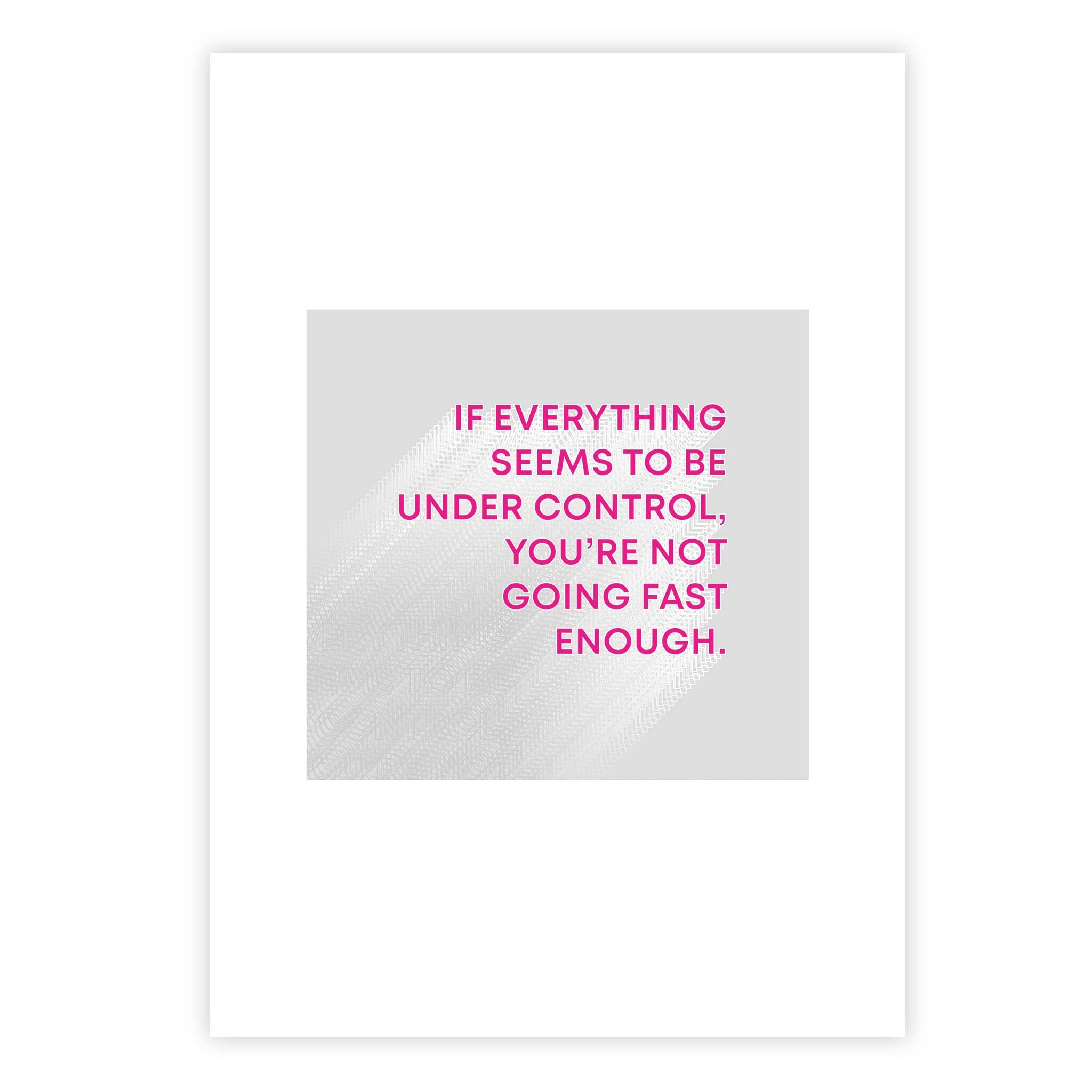 If everything seems to be under control, you’re not going fast enough