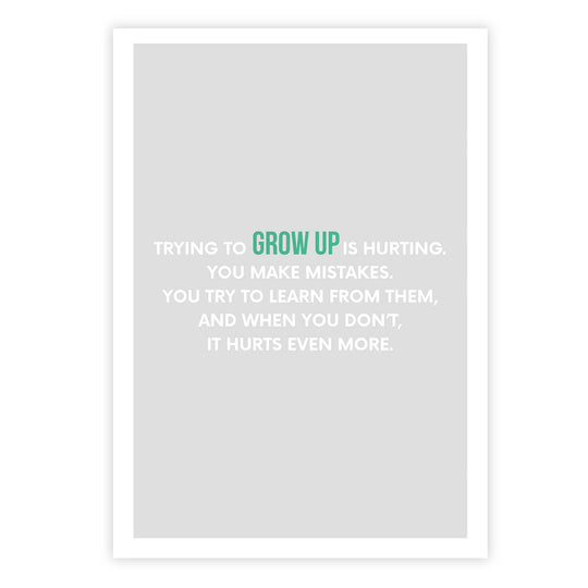 Trying to grow up is hurting. You make mistakes. You try to learn from them, and when you don’t, it hurts even more