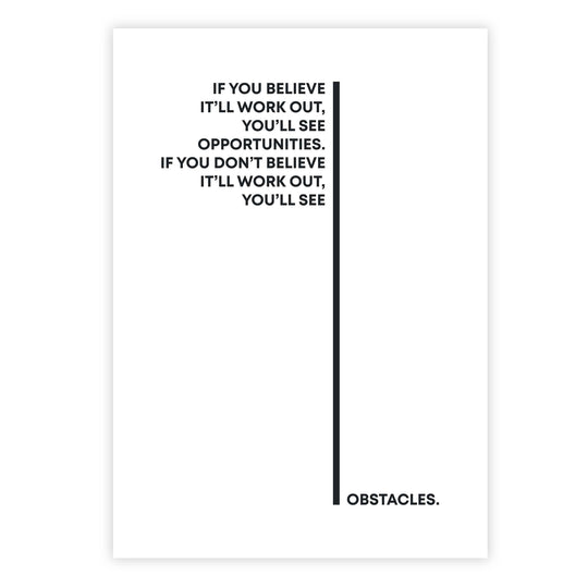 If you believe it’ll work out, you’ll see opportunities. If you don’t believe it’ll work out, you’ll see obstacles