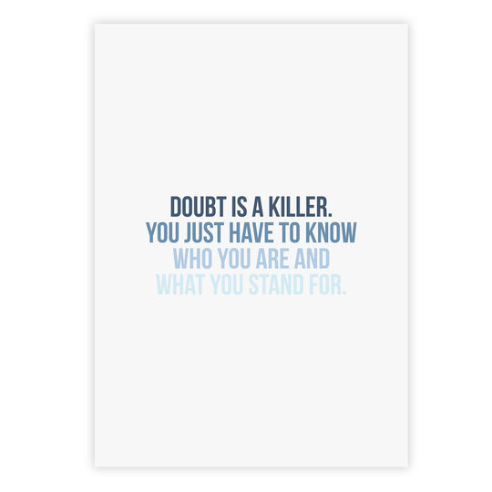 Doubt is a killer. You just have to know who you are and what you stand for